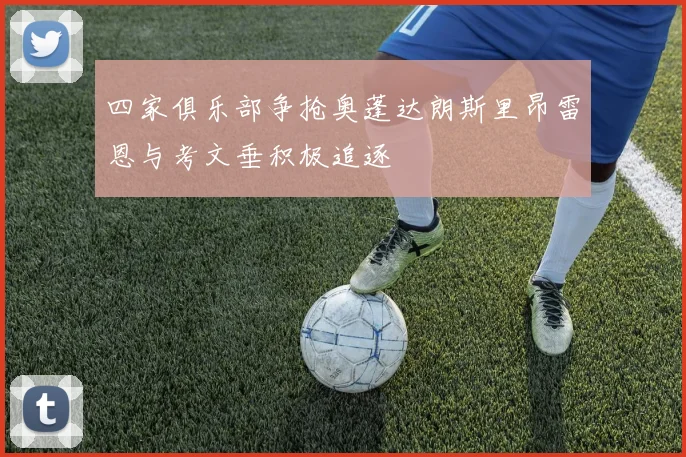 四家俱乐部争抢奥蓬达朗斯里昂雷恩与考文垂积极追逐