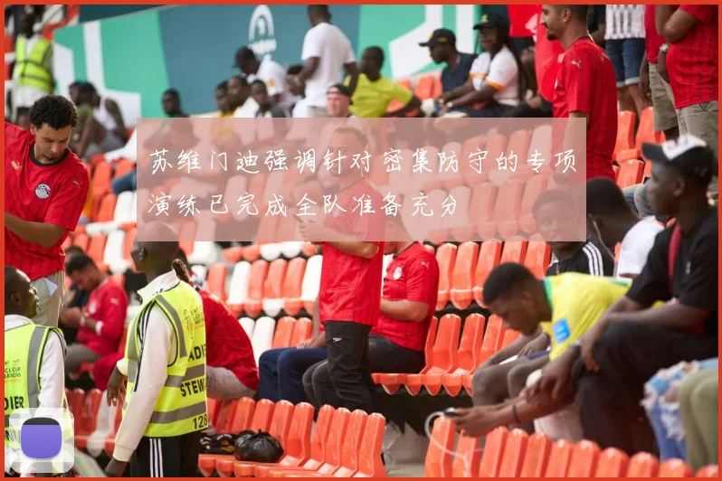 苏维门迪强调针对密集防守的专项演练已完成全队准备充分