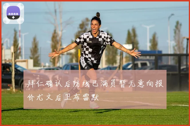 拜仁确认后防线已满员暂无意向报价尤文后卫布雷默